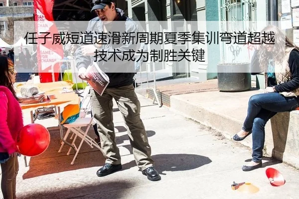任子威短道速滑新周期夏季集训弯道超越技术成为制胜关键