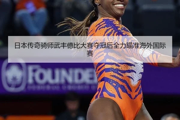 日本传奇骑师武丰德比大赛夺冠后全力瞄准海外国际赛