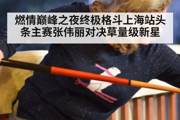 燃情巅峰之夜终极格斗上海站头条主赛张伟丽对决草量级新星