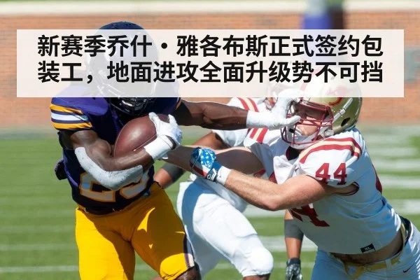 新赛季乔什·雅各布斯正式签约包装工，地面进攻全面升级势不可挡