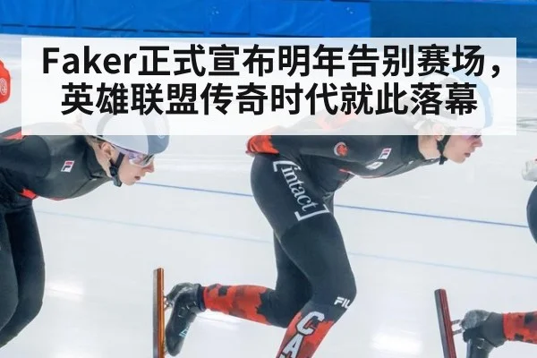 Faker正式宣布明年告别赛场，英雄联盟传奇时代就此落幕