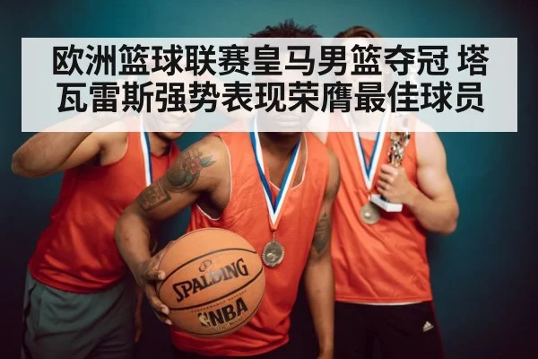 欧洲篮球联赛皇马男篮夺冠 塔瓦雷斯强势表现荣膺最佳球员