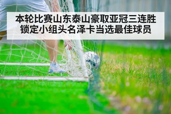 本轮比赛山东泰山豪取亚冠三连胜锁定小组头名泽卡当选最佳球员