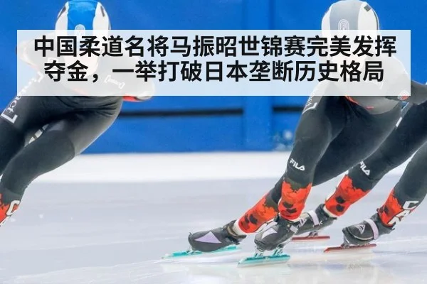 中国柔道名将马振昭世锦赛完美发挥夺金，一举打破日本垄断历史格局