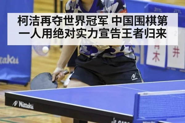 柯洁再夺世界冠军 中国围棋第一人用绝对实力宣告王者归来