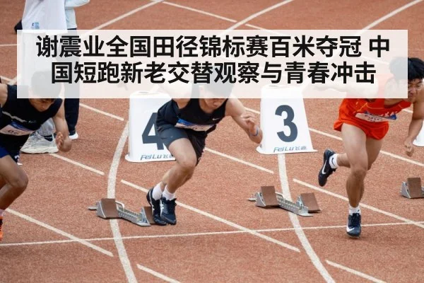 谢震业全国田径锦标赛百米夺冠 中国短跑新老交替观察与青春冲击