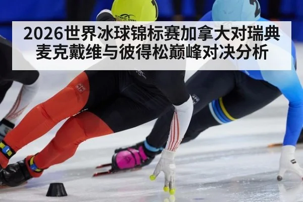 2026世界冰球锦标赛加拿大对瑞典麦克戴维与彼得松巅峰对决分析